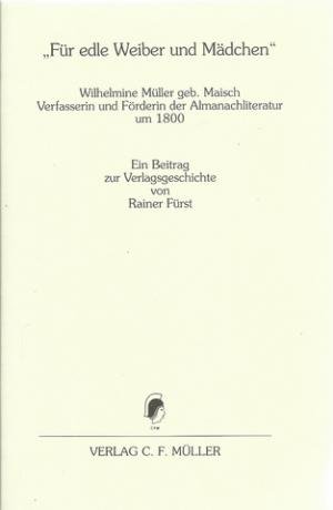 Für edle Weiber und Mädchen (Wilhelmine Müller geb. Maisch, Verfasserin und Förderin der Almanachliteratur um 1800 ; ein Beitrag zur Verlagsgeschichte)