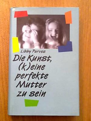 Die Kunst, (K)eine perfekte Mutter zu sein