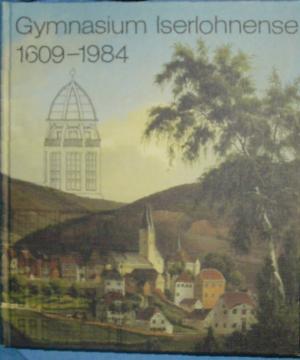 Gymnasium Iserlohnense / 1609 - 1984 Märkisches Gymnasium Iserloh mit weiteren Dokumenten