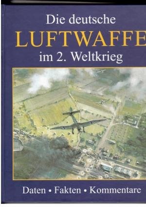 Die deutsche Luftwaffe im 2. Weltkrieg - Daten Fakten Kommentare