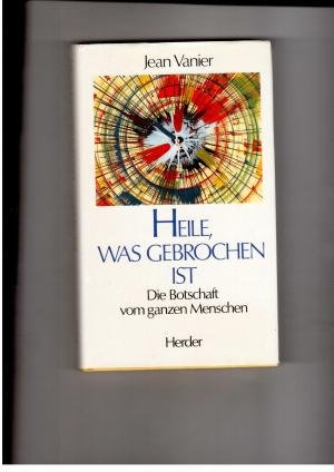 Heile , was gebrochen ist - Die Botschaft vom ganzen Menschen - Vorwort von Henri J. M. Nouwen