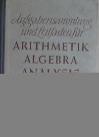 Aufgabensammlung und Leitfaden für Arithmetik, Algebra und Analysis. 10.-12.Schuljahr (Übereinstimmend mit 6.-8.Schuljahr der vorausgehenden Auflage).