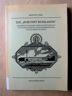 Die "Zukunft Rußlands". Perspektiven russischer Wirtschaftsentwicklung und deutsch-russische Wirtschaftsbeziehungen vor dem Ersten Weltkrieg.