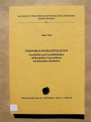 Versorgungskapitalisten. Geschichte und Geschäftskultur afrikanischer Unternehmer im kolonialen Zimbabwe. [IFO-Institut für Wirtschaftsforschung München […]