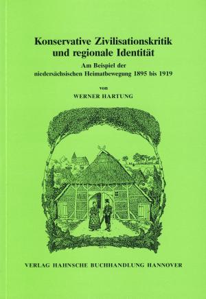 Konservative Zivilisationskritik und regionale Identität. Am Beispiel der niedersächsischen Heimatbewegung 1895 bis 1919.