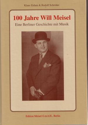 100 Jahre Will Meisel. 17. September 1897 bis 29. April 1967. Eine Berliner Geschichte mit Musik.