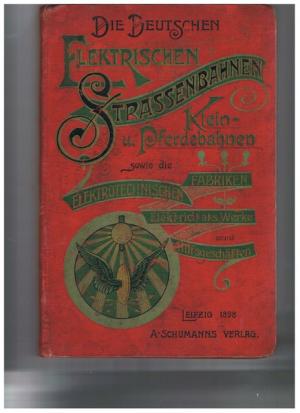 Die deutschen elektrischen Strassenbahnen. Klein- und Pferdebahnen sowie die elektrotechnischen Fabriken, Elektrizitätswerke samt Hilfsgeschäften im Besitze […]