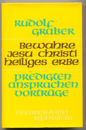 Bewahre Jesu Christi heiliges Erbe : Predigten, Ansprachen, Vorträge ; veröff. vom Bischöfl. Domkapitel Regensburg als Ehrengabe zum 77. Geburtstag d. Diözesanbischofs .