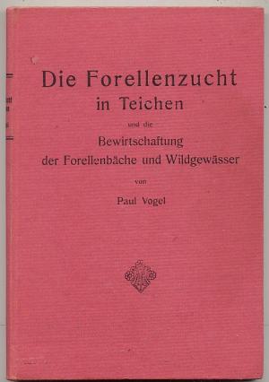 Die Forellenzucht in Teichen. Der intensive Forellen - Fütterungs - Betrieb und die Bewirtschaftung der Forellenbäche und Wildgewässer bearbeitet nach […]