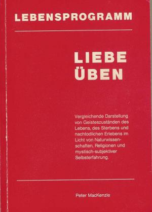 Liebe üben. Vergleichende Darstellung von Geisteszuständen des Lebens, des Sterbens und nachtodlichen Erlebens im Licht von Naturwissenschaften, Religionen […]