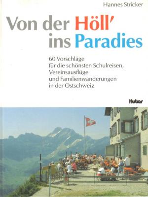 Von der Höll' ins Paradies. 60 Vorschläge für die schönsten Schulreisen, Vereinsausflüge und Familienwanderungen in der Ostschweiz.