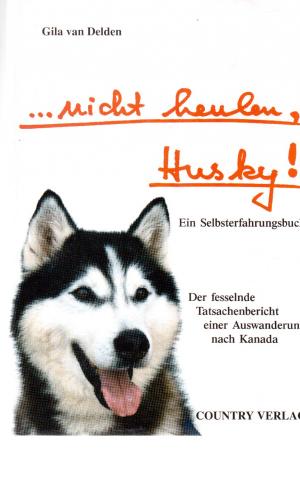 gebrauchtes Buch – Delden, Gila van – Nicht heulen, Husky! - Der fesselnde Tatsachenbericht einer Auswanderung nach Kanada