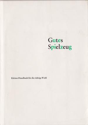 Gutes Spielzeug : kleines Handbuch für die richtige Wahl / [hrsg. vom Arbeitsausschuss Gutes Spielzeug e.V., Ulm. Typographie: Hochschule für Gestaltung […]