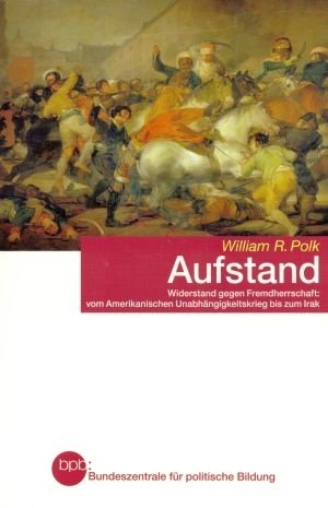 AUFSTAND. WIDERSTAND GEGEN FREMDHERRSCHAFT VOM AMERIKANISCHEN UNABHÄNGIGKEITSKRIEG BIS ZUM IRAK