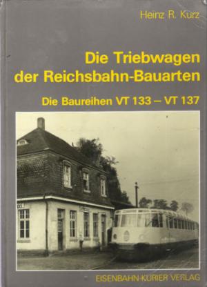 Die Triebwagen der Reichsbahn-Bauarten : d. Baureihen VT 133 - VT 137. Heinz R. Kurz - Heinz R.Kurz