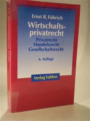 Wirtschaftsprivatrecht. Grundzüge des Privat-, Handels- und Gesellschaftsrechts für Wirtschaftswissenschaftler und Unternehmenspraxis - Führich, Dr. Ernst