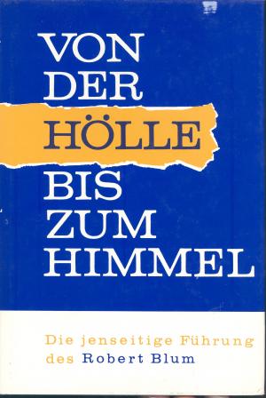 VON DER HÖLLE BIS ZUM HIMMEL - Die jenseitige Führung des Robert Blum - Bd. 1