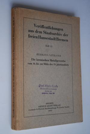 Die bremischen Metallgewerbe vom 16. bis zur Mitte des 19. Jahrhunderts. Veröffentlichungen aus dem Staatsarchiv der freien Hansestadt Bremen; H. 13