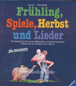 Frühling, Spiel, Herbst und Lieder. Ein Handbuch mit neuen Materialien zur pahantasievollen Förderung von indern ab 4 Jahren.