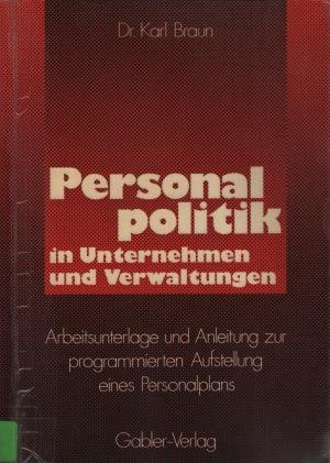 Personalpolitik in Unternehmen und Verwaltungen - Arbeitsunterlage und Anleitung zur programmierten Aufstellung eines Personalplans