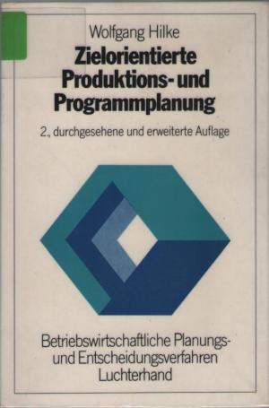 Zielorientierte Produktions- und Programmplanung - Betriebswirtschaftliche Planungs- und Entscheidungsverfahren