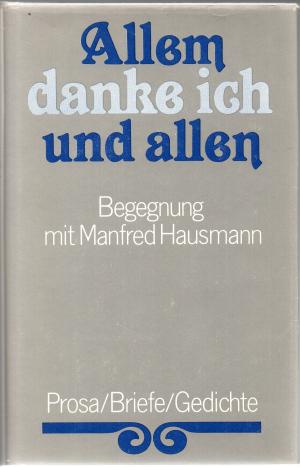 Allem danke ich und allen - Begegnung mit Manfred Hausmann. Prosa / Briefe / Gedichte