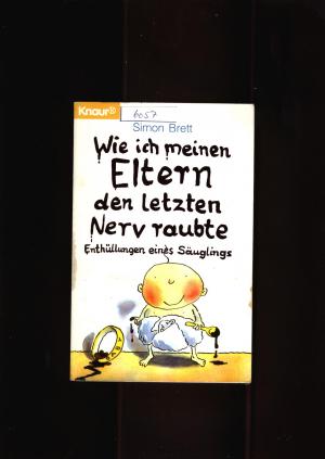 Wie ich meinen Eltern den letzten Nerv raubte - Enthüllungen eines Säuglings