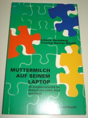 Muttermilch auf seinem Laptop - 43 Jonglierversuche im Dreieck von Liebe, Kind und Beruf