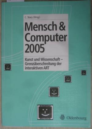 Mensch & Computer 2005. Kunst und Wissenschaft - Grenzüberschreitung der interaktiven ART. Herausgegeben von Christian Stary.