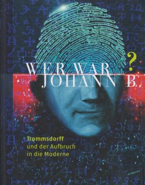 Wer war Johann B.? : Trommsdorff und der Aufbruch in die Moderne / herausgegeben im Auftrag der Stadtverwaltung Erfurt von Hardy Eidam, Gudrun Noll-Reinhardt