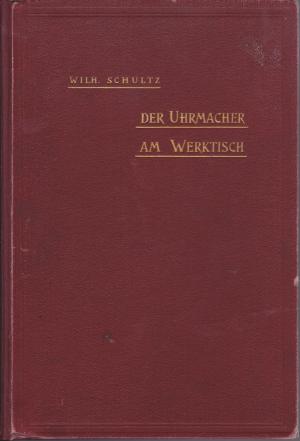 Der Uhrmacher am Werktisch. Hand- und Nachschlagebuch für den Taschenuhr-Reparateur