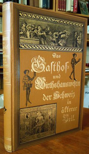 Das Gasthof- und Wirthshauswesen der Schweiz in älterer Zeit. Mit 61 Illustrationen nach alten Gemälden, Holzschnitten und Kupferstichen, sowie Originalaufnahmen […]