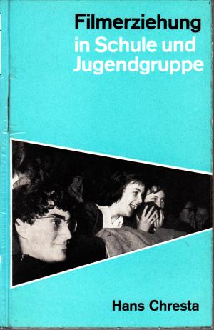 Filmerziehung in Schule und Jugendgruppe : Grundlagen, Methode, Arbeitsunterlagen