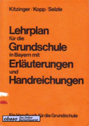 Lehrplan für die Grundschule in Bayern mit Erläuterungen und Handreichungen. Ein Handbuch für die Grundschule