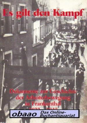 Es gilt den Kampf. Dokumente zur Geschichte der Arbeiterbewegung in Frankenthal 1832 - 1949