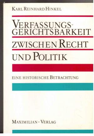 Verfassungsgerichtsbarkeit zwischen Recht und Politik : Eine historische Betrachtung