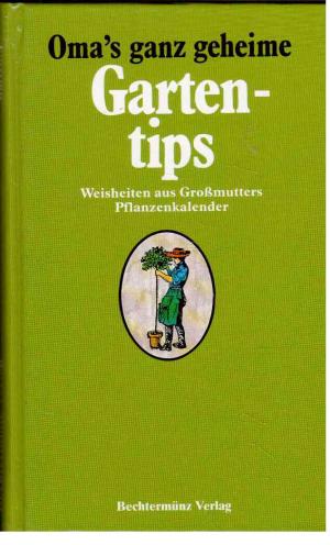 Omas ganz geheime Gartentips : Weisheiten aus Großmutters Pflanzenkalender