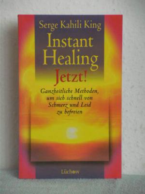 Instant Healing Jetzt! - Ganzheitliche Methoden, um sich schnell von Schmerz und Leid zu befreien