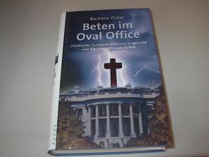 Beten im Oval Office : christlicher Fundamentalismus in den USA und die internationale Politik.