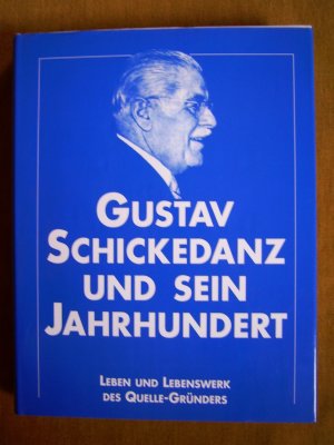 "Gustav Schickedanz und sein Jahrhundert - Leben und Lebenswerk des Quelle-..."