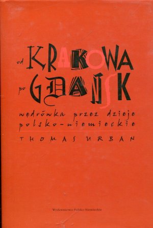 Od Krakowa po Gdansk. Wedrowka przez dzieje polsko - niemieckie - Thomas Urban