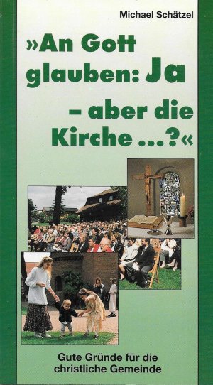 An Gott glauben: Ja - aber die Kirche...? - Gute Gründe für die christliche Gemeinde - Schätzel, Michael