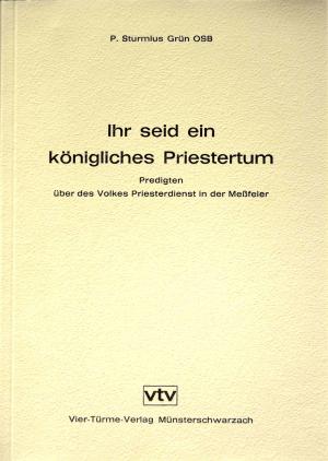 Ihr seid ein königliches Priestertum. Predigten über des Volkes Priesterdienst in der Meßfeier