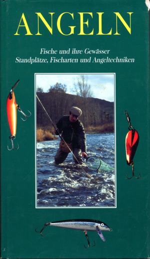 Angeln. Fische und ihre Gewässer, Standplätze, Fischarten und Angeltechniken