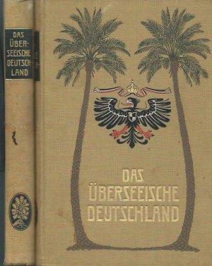 Das Überseeische Deutschland. Die deutschen Kolonien in Wort und Bild. I. und II. Band