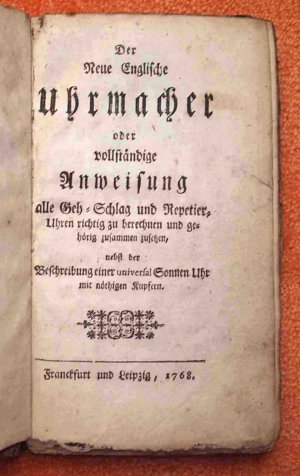 Der neue Englische Uhrmacher -- oder vollständige Anweisung alle Geh- Schlag und Repetier-Uhren richtig zu berechnen und gehörig zusammen zusetzen, nebst […]