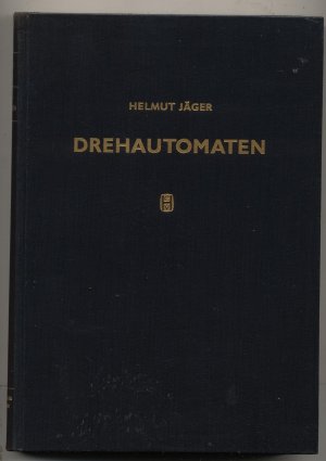 Drehautomaten. Bauarten, Bauelemente, Steuerung, Werkzeuge und Einrichtungen im Betrieb. Mit 467 Bildern und 19 Tabellen.