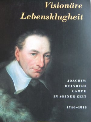 Visionäre Lebensklugheit. Joachim Heinrich Campe in seiner Zeit (1746 - 1818) - Hrgs. Braunschweigisches Landesmuseum