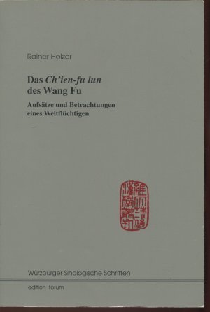 Das Ch'ien-fu lun des Wang Fu - Aufsätze und Betrachtungen eines Weltflüchtigen (Würzburger Sinologische Schriften)