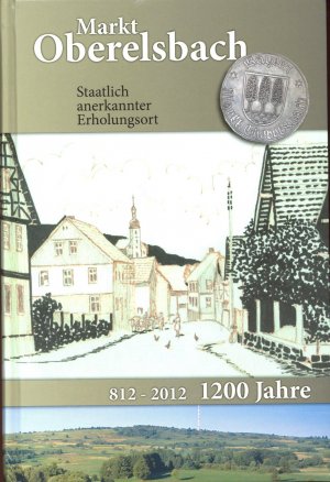1200 Jahre Markt Oberelsbach 812 - 2012 - Staatlich anerkannter Erholungsort (Chronik von Oberelsbach) - Albert, Reinhold / Markt Oberelsbach